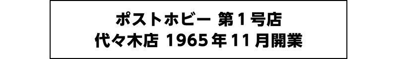 ポストホビー第1号店 代々木店 1965年11月開業